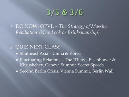  DO NOW: OPVL – The Strategy of Massive Retaliation (New Look or Brinksmanship)  QUIZ NEXT CLASS  Southeast Asia – China & Korea  Fluctuating Relations.