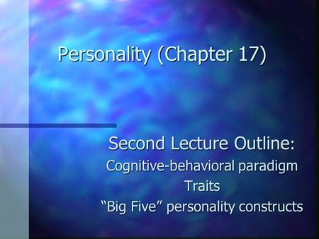 Personality (Chapter 17) Second Lecture Outline : Cognitive-behavioral paradigm Traits “Big Five” personality constructs.