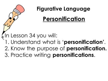 Figurative Language Personification In Lesson 34 you will: 1. Understand what is ‘ personification’. 2. Know the purpose of personification. 3. Practice.