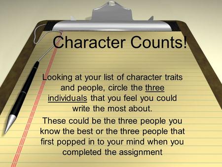 Character Counts! Looking at your list of character traits and people, circle the three individuals that you feel you could write the most about. These.