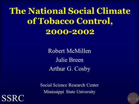 The National Social Climate of Tobacco Control, 2000-2002 Robert McMillen Julie Breen Arthur G. Cosby Social Science Research Center Mississippi State.