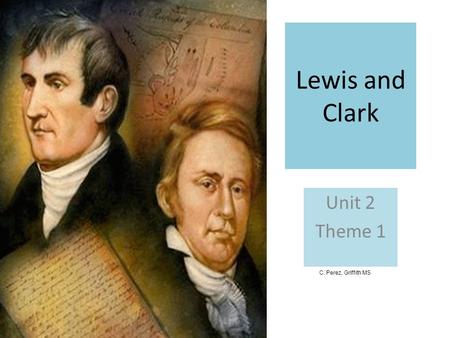 Lewis and Clark Unit 2 Theme 1 C. Perez, Griffith MS.