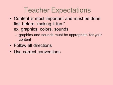 Teacher Expectations Content is most important and must be done first before “making it fun.” ex. graphics, colors, sounds –graphics and sounds must be.