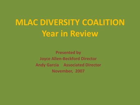 MLAC DIVERSITY COALITION Year in Review Presented by Joyce Allen-Beckford Director Andy Garcia Associated Director November, 2007.