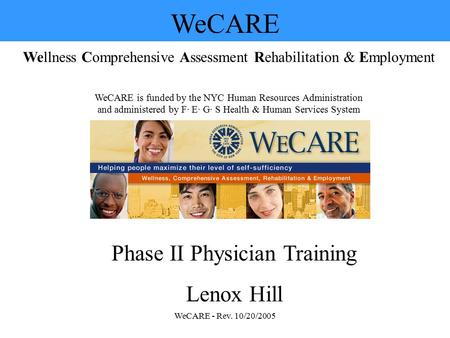 WeCARE - Rev. 10/20/2005 WeCARE Wellness Comprehensive Assessment Rehabilitation & Employment WeCARE is funded by the NYC Human Resources Administration.