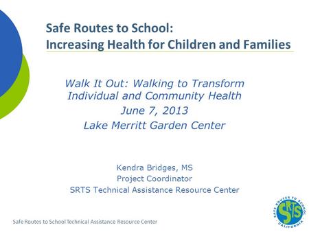 Safe Routes to School Technical Assistance Resource Center Walk It Out: Walking to Transform Individual and Community Health June 7, 2013 Lake Merritt.