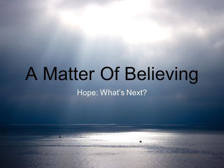 A Matter Of Believing Hope: What’s Next?. A Matter Of Believing Jeremiah 29:11 1Thessalonians 4 Matthew 24 Revelation 19.