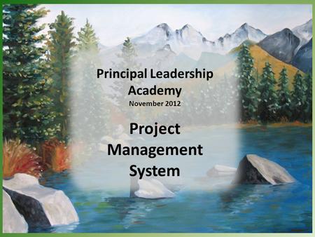 Principal Leadership Academy November 2012 Project Management System.