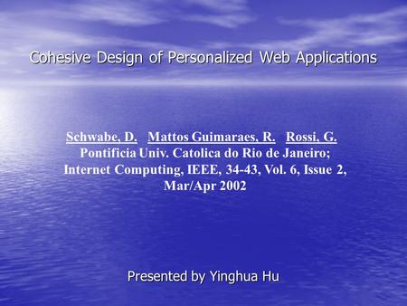 Cohesive Design of Personalized Web Applications Presented by Yinghua Hu Schwabe, D. Mattos Guimaraes, R. Rossi, G. Pontificia Univ. Catolica do Rio de.