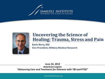 1 Uncovering the Science of Healing: Trauma, Stress and Pain June 24, 2014 American Legion “Advancing Care and Treatment for Veterans with TBI and PTSD