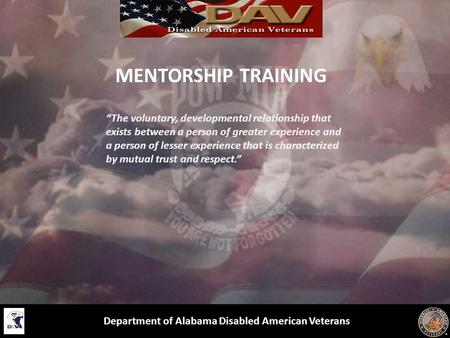 MENTORSHIP TRAINING Department of Alabama Disabled American Veterans “The voluntary, developmental relationship that exists between a person of greater.