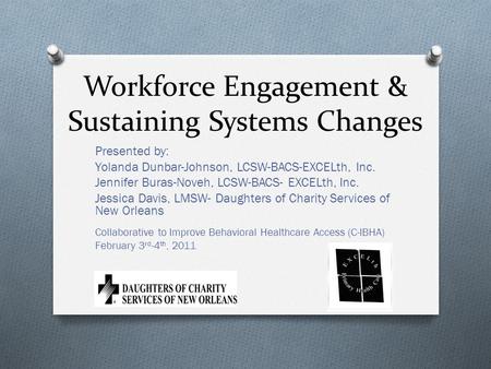 Workforce Engagement & Sustaining Systems Changes Presented by: Yolanda Dunbar-Johnson, LCSW-BACS-EXCELth, Inc. Jennifer Buras-Noveh, LCSW-BACS- EXCELth,