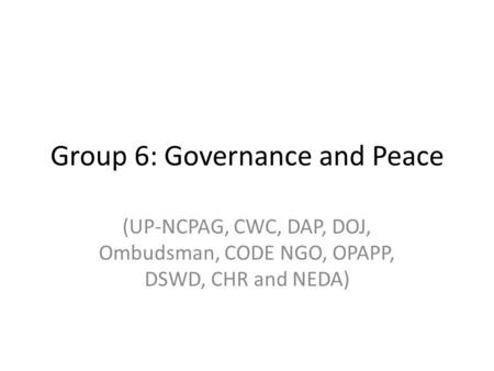 Group 6: Governance and Peace (UP-NCPAG, CWC, DAP, DOJ, Ombudsman, CODE NGO, OPAPP, DSWD, CHR and NEDA)