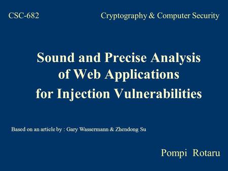 CSC-682 Cryptography & Computer Security Sound and Precise Analysis of Web Applications for Injection Vulnerabilities Pompi Rotaru Based on an article.