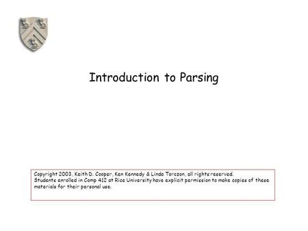 Introduction to Parsing Copyright 2003, Keith D. Cooper, Ken Kennedy & Linda Torczon, all rights reserved. Students enrolled in Comp 412 at Rice University.