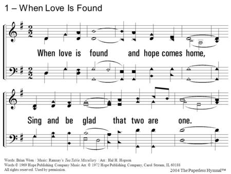 1. When love is found and hope comes home, Sing and be glad that two are one. When love explodes and fills the sky, Praise God and share our Maker's joy.
