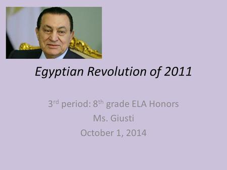 Egyptian Revolution of 2011 3 rd period: 8 th grade ELA Honors Ms. Giusti October 1, 2014.