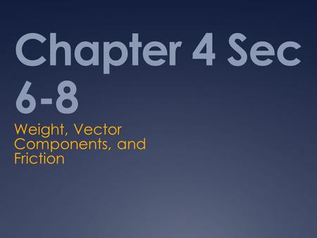 Chapter 4 Sec 6-8 Weight, Vector Components, and Friction.