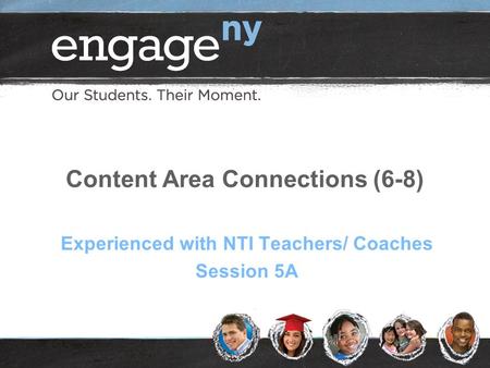 Content Area Connections (6-8) Experienced with NTI Teachers/ Coaches Session 5A.