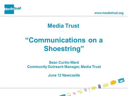 Media Trust “Communications on a Shoestring” Sean Curtis-Ward Community Outreach Manager, Media Trust June 12 Newcastle.