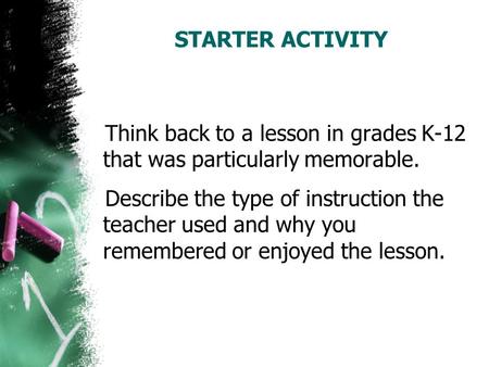 STARTER ACTIVITY Think back to a lesson in grades K-12 that was particularly memorable. Describe the type of instruction the teacher used and why you remembered.