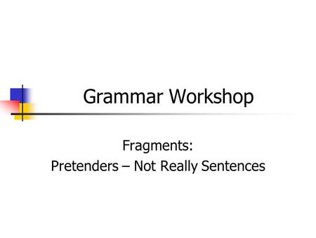 Grammar Workshop Fragments: Pretenders – Not Really Sentences.