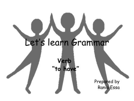 Let’s learn Grammar Verb “to have” Prepared by Rania Essa.