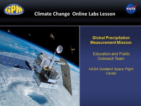 Climate Change Online Labs Lesson Global Precipitation Measurement Mission Education and Public Outreach Team NASA Goddard Space Flight Center.