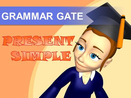 GRAMMAR GATE. USES Use the Simple Present to talk about: Public schedules Long-term situations and routine activities 1 Obvious facts 2 3.