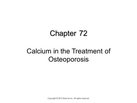 Chapter 72 Chapter 72 Calcium in the Treatment of Osteoporosis Copyright © 2013 Elsevier Inc. All rights reserved.