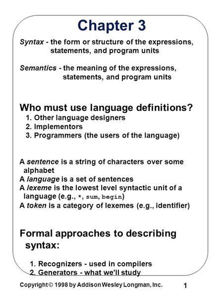 Copyright © 1998 by Addison Wesley Longman, Inc. 1 Chapter 3 Syntax - the form or structure of the expressions, statements, and program units Semantics.