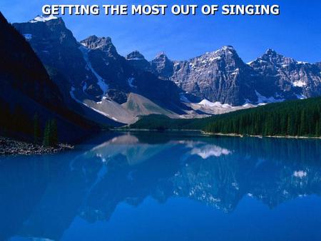GETTING THE MOST OUT OF SINGING. Psalm 100:1 Make a joyful shout to the LORD, all you lands! 2 Serve the LORD with gladness; Come before His presence.