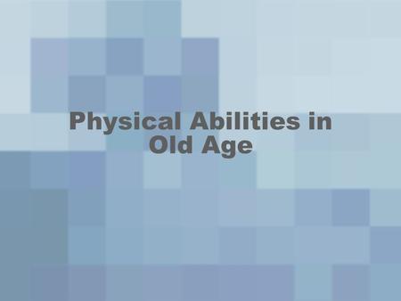 Physical Abilities in Old Age. Life Expectancy Functional Age- Actual competence and performance –Young-old –Old-old Life expectancy- # years one is expected.
