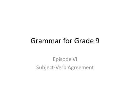 Grammar for Grade 9 Episode VI Subject-Verb Agreement.