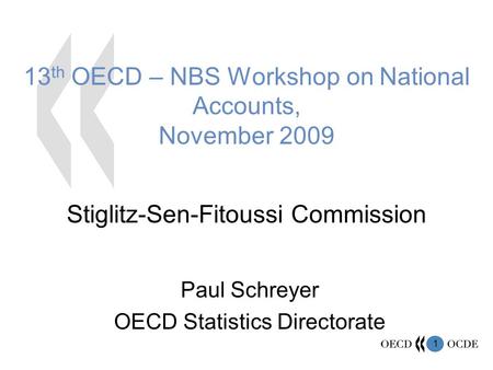 1 13 th OECD – NBS Workshop on National Accounts, November 2009 Stiglitz-Sen-Fitoussi Commission Paul Schreyer OECD Statistics Directorate.