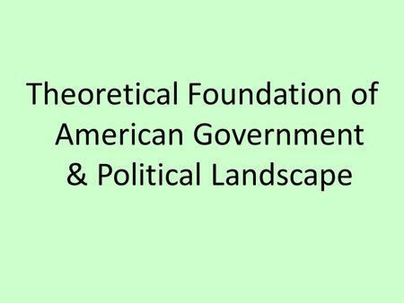 Theoretical Foundation of American Government & Political Landscape.