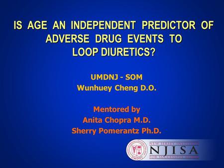 IS AGE AN INDEPENDENT PREDICTOR OF ADVERSE DRUG EVENTS TO LOOP DIURETICS? UMDNJ - SOM Wunhuey Cheng D.O. Mentored by Anita Chopra M.D. Sherry Pomerantz.