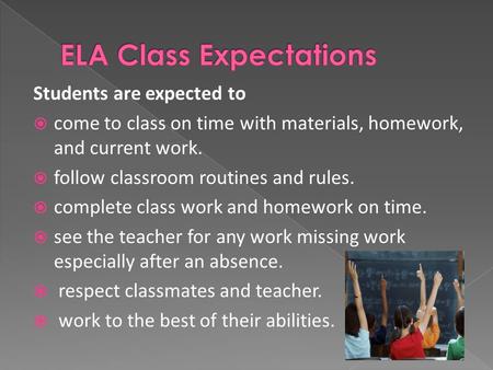 Students are expected to  come to class on time with materials, homework, and current work.  follow classroom routines and rules.  complete class work.