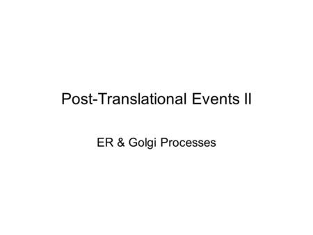 Post-Translational Events II ER & Golgi Processes.