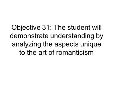 Objective 31: The student will demonstrate understanding by analyzing the aspects unique to the art of romanticism.