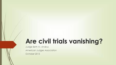 Are civil trials vanishing? Judge Beth M. Andrus American Judges Association October 2015.