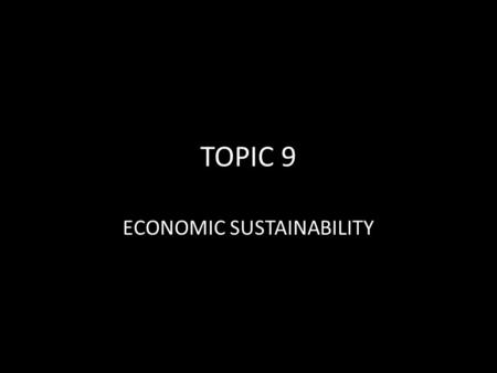 TOPIC 9 ECONOMIC SUSTAINABILITY. The Definition of Economy The wealth and resources of a country or region, especially in terms of the production and.