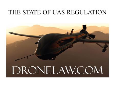 THE STATE OF UAS REGULATION. T HE FAA M ODERNIZATION AND R EFORM A CT OF 2012 Congress Mandated Safe Integration by Sept., 2015 Why is it taking so long?