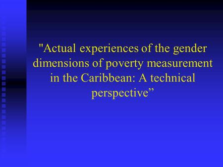 Actual experiences of the gender dimensions of poverty measurement in the Caribbean: A technical perspective”