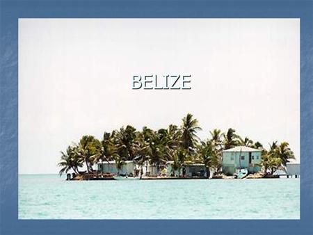 BELIZE. About Belize Belize, formally known as British Honduras (official name changed in 1973), lies on the eastern coastline of Central America, bordered.