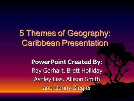 5 Themes of Geography: Caribbean Presentation PowerPoint Created By: Ray Gerhart, Brett Holliday Ashley Liss, Allison Smith and Danny Ziegler.
