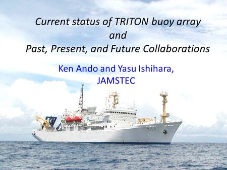 Current status of TRITON buoy array and Past, Present, and Future Collaborations Ken Ando and Yasu Ishihara, JAMSTEC.