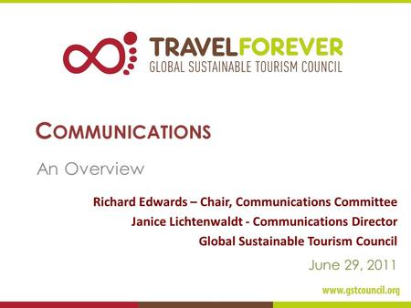 C OMMUNICATIONS An Overview Richard Edwards – Chair, Communications Committee Janice Lichtenwaldt - Communications Director Global Sustainable Tourism.