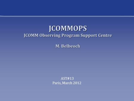 JCOMMOPS JCOMM Observing Program Support Centre M. Belbeoch AST#13 Paris, March 2012.