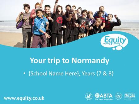 Www.equity.co.uk Your trip to Normandy {School Name Here}, Years {7 & 8}